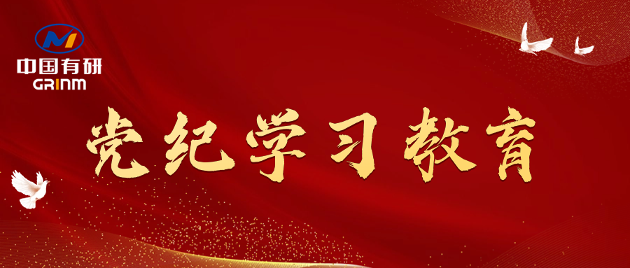 黨紀(jì)學(xué)習(xí)教育進(jìn)行時(shí)|中國(guó)有研黨委召開(kāi)黨紀(jì)學(xué)習(xí)教育專(zhuān)題會(huì)議